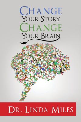 Change Your Story: Change Your Brain - Linda Miles