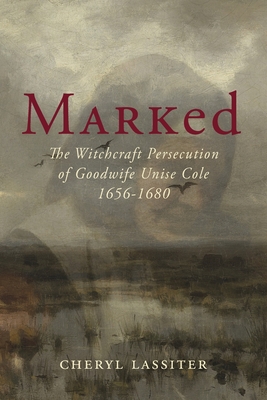 Coperta cărții 'Marked: The Witchcraft Persecution of Goodwife Unise Cole 1656-1680 - Cheryl Lassiter'