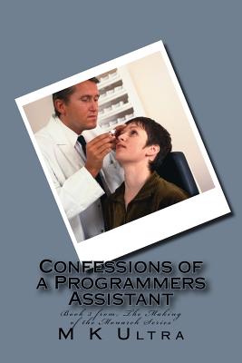 Confessions of a Programmers Assistant: Book 3 from; ?The Making of the Monarch Series? - M. K. Ultra