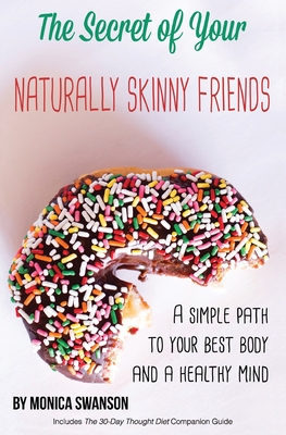 The Secret of Your Naturally Skinny Friends: a simple path to your best body and a healthy mind - Monica Swanson