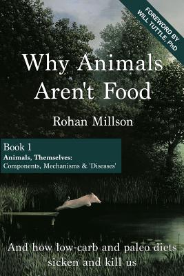 Why Animals Aren't Food, Book 1: Animals, Themselves: Components, Mechanisms & 'Diseases' - Will Tuttle Phd