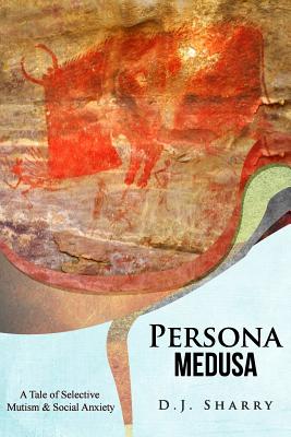 Persona Medusa: A Tale of Selective Mutism & Social Anxiety - D. J. Sharry