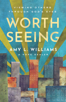Worth Seeing: Viewing Others Through God's Eyes - Amy L. Williams