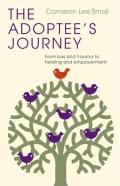 The Adoptee's Journey: From Loss and Trauma to Healing and Empowerment - Cameron Lee Small
