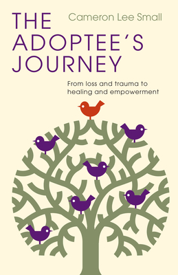 The Adoptee's Journey: From Loss and Trauma to Healing and Empowerment - Cameron Lee Small