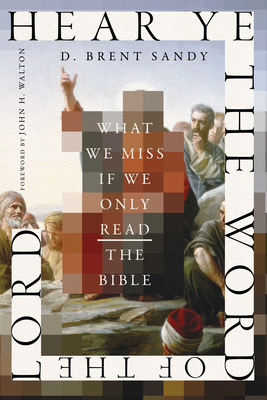 Hear Ye the Word of the Lord: What We Miss If We Only Read the Bible - D. Brent Sandy