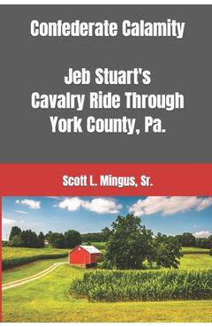 Coperta cărții 'Confederate Calamity: J.E.B. Stuart's Cavalry Ride Through York County, Pa. - Scott L. Mingus'