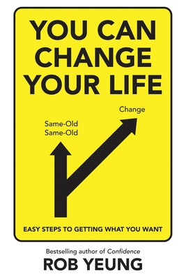 You Can Change Your Life: Easy steps to getting what you want - Rob Yeung
