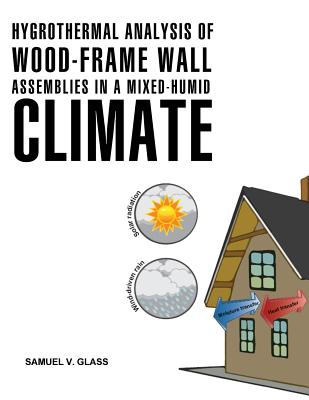 Hygrothermal Analysis of Wood-Frame Wall Assemblies in a Mixed-Humid Climate - Samuel V. Glass