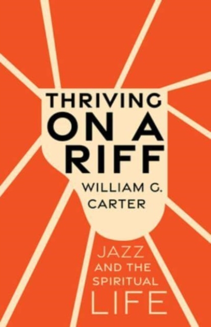 Thriving on a Riff: Jazz and the Spiritual Life - William G. Carter