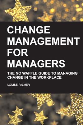 Coperta cărții 'Change Management for Managers: The No Waffle Guide To Managing Change In The Workplace - Louise Palmer'