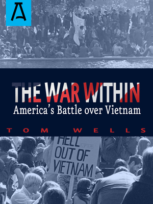 The War Within: America's Battle Over Vietnam - Tom Wells