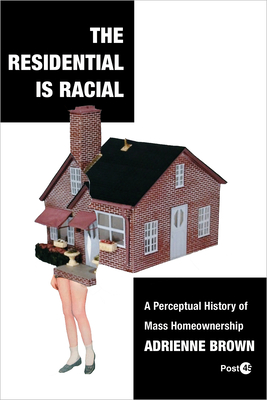 The Residential Is Racial: A Perceptual History of Mass Homeownership - Adrienne Brown