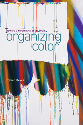Organizing Color: Toward a Chromatics of the Social - Timon Beyes
