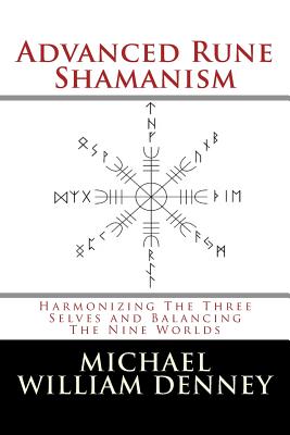 Advanced Rune Shamanism: Harmonizing The Three Selves and Balancing The Nine Worlds - Michael William Denney