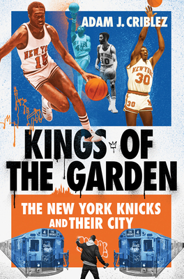 Kings of the Garden: The New York Knicks and Their City - Adam J. Criblez