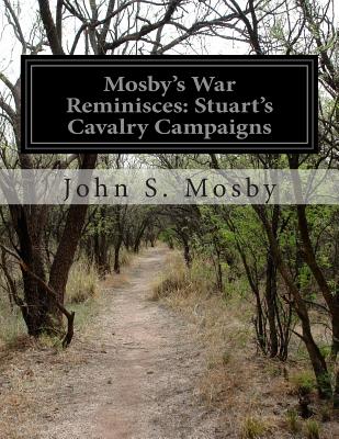 Mosby's War Reminisces: Stuart's Cavalry Campaigns - John S. Mosby