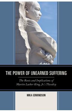 Poza produsului The Power of Unearned Suffering: The Roots and Implications of Martin Luther King, Jr.'s Theodicy - Mika Edmondson