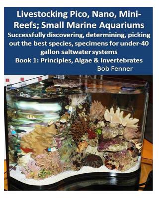 Livestocking Pico, Nano, Mini-Reefs; Small Marine Aquariums: Book 1: Algae & Invertebrates; Successfully discovering, determining, picking out the bes - Robert Fenner