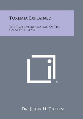 Coperta cărții 'Toxemia Explained: The True Interpretation of the Cause of Disease - John H. Tilden'