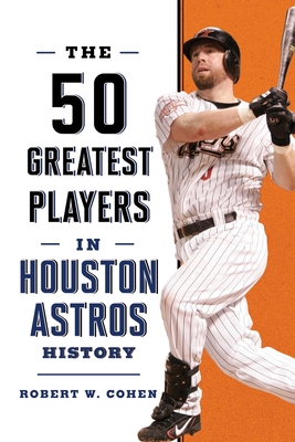 The 50 Greatest Players in Houston Astros History - Robert W. Cohen