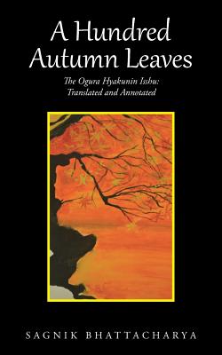 A Hundred Autumn Leaves: The Ogura Hyakunin Isshu: Translated and Annotated - Sagnik Bhattacharya