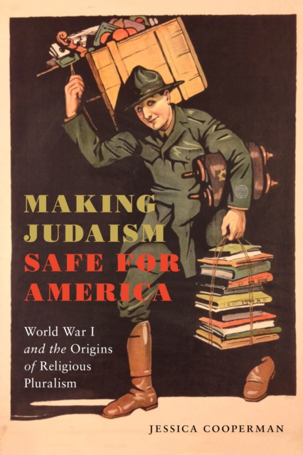 Making Judaism Safe for America: World War I and the Origins of Religious Pluralism - Jessica Cooperman