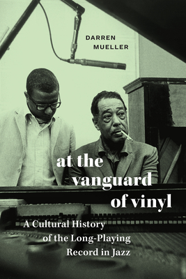 At the Vanguard of Vinyl: A Cultural History of the Long-Playing Record in Jazz - Darren Mueller