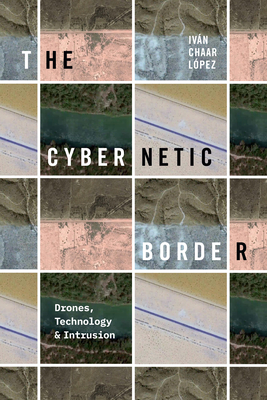 The Cybernetic Border: Drones, Technology, and Intrusion - Iván Chaar López