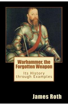 Coperta cărții 'Warhammer, the Forgotten Weapon: Its History through Examples - James Roth'