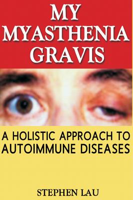 My Myasthenia Gravis: A Holistic Approach to Autoimmune Diseases - Stephen Lau
