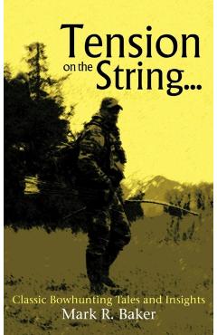 Tension on the String...: Classic Bowhunting Tales and Insights - Mark R. Baker