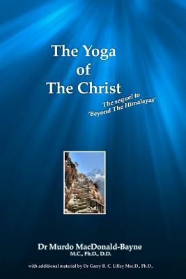 The Yoga Of The Christ: sequel to Beyond The Himalayas - Garry R. C. Lilley Ph. D.