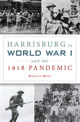 Harrisburg in World War I and the 1918 Pandemic - Rodney Ross