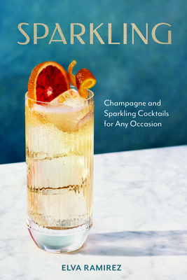 Sparkling: Champagne and Sparkling Cocktails for Any Occasion - Elva Ramirez