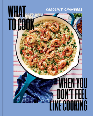 What to Cook When You Don't Feel Like Cooking - Caroline Chambers