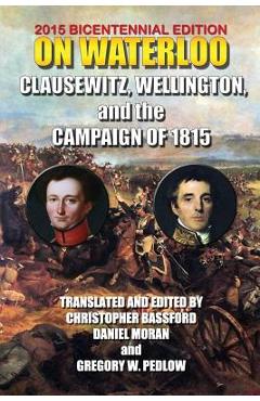 Coperta cărții 'On Waterloo: Clausewitz, Wellington, and the Campaign of 1815 - 1st Duke Of Wellington Arthu Wellesley'