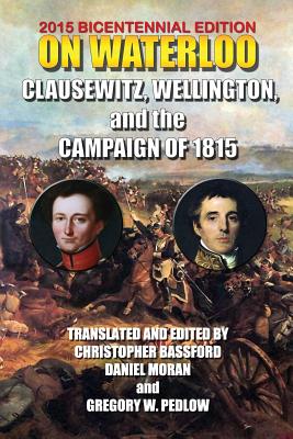 Coperta cărții 'On Waterloo: Clausewitz, Wellington, and the Campaign of 1815 - 1st Duke Of Wellington Arthu Wellesley'