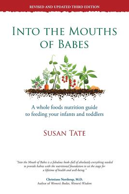 Into the Mouths of Babes: A Whole Foods Nutrition Guide to Feeding Your Infants and Toddlers - Susan Tate