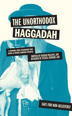 The Unorthodox Haggadah: A Dogma-Free Passover for Jews and Other Chosen People - Nathan Phillips