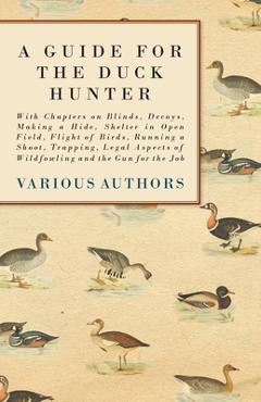 Coperta cărții 'A Guide for the Duck Hunter - With Chapters on Blinds, Decoys, Making a Hide, Shelter in Open Field, Flight of Birds,'