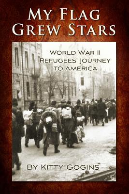 My Flag Grew Stars: World War II Refugees' Journey to America - Kitty Gogins