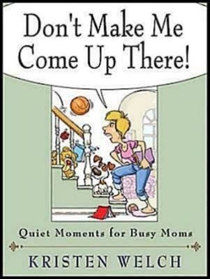 Don't Make Me Come Up There!: Quiet Moments for Busy Moms - Kristen Welch