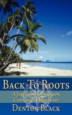 Back To Roots: A Jamaican Cookbook Cooking in Paradise - Denton Black