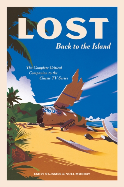 Lost: Back to the Island: The Complete Critical Companion to the Classic TV Series - Emily St James