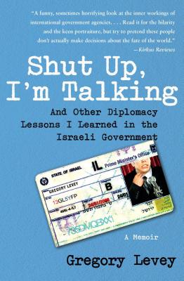 Shut Up, I'm Talking: And Other Diplomacy Lessons I Learned in the Israeli Government: A Memoir - Gregory Levey