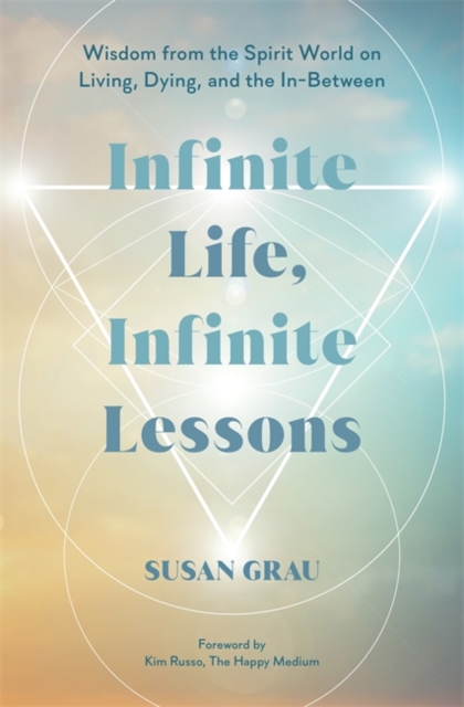 Infinite Life, Infinite Lessons: Wisdom from the Spirit World on Living, Dying, and the In-Between - Susan Grau