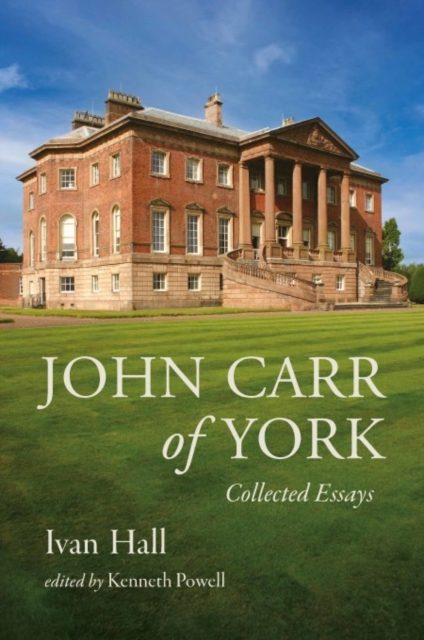 John Carr of York: Collected Essays - Ivan Hall