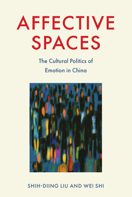 Affective Spaces: The Cultural Politics of Emotion in China - Shih-diing Liu