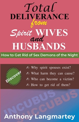 Total Deliverance from Spirit Wives and Husbands: How to Get Rid of Sex Demons of the Night - Anthony Langmartey
